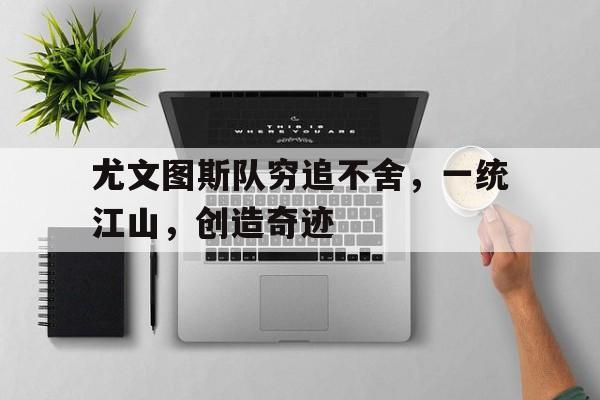 尤文图斯队穷追不舍，一统江山，创造奇迹